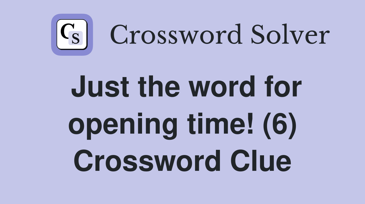 Just the word for opening time! (6) Crossword Clue Answers